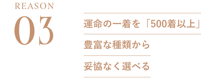 REASON03：運命の一着を「500着以上」豊富な種類から妥協なく選べる