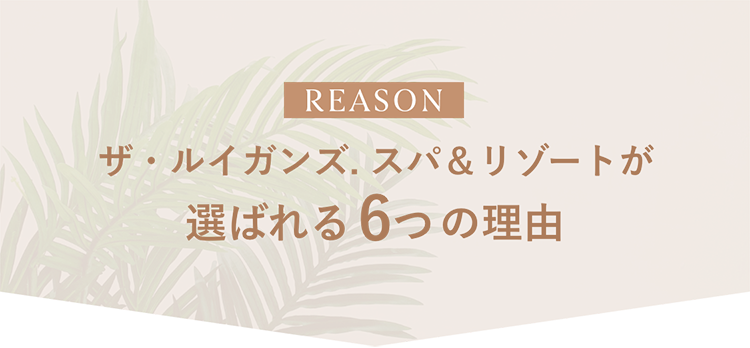 ザ・ルイガンズ スパ＆リゾートが選ばれる6つの理由